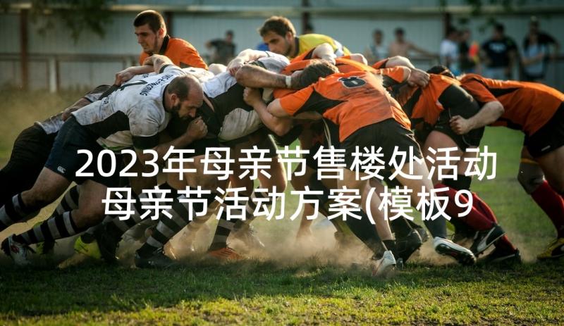 2023年母亲节售楼处活动 母亲节活动方案(模板9篇)