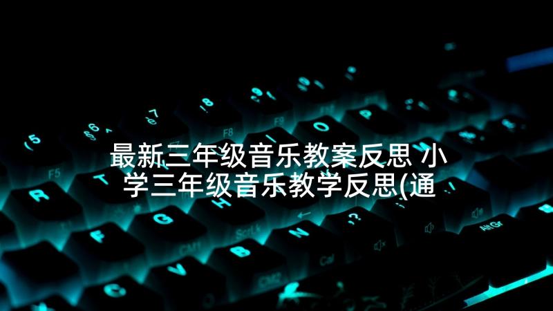 最新三年级音乐教案反思 小学三年级音乐教学反思(通用5篇)