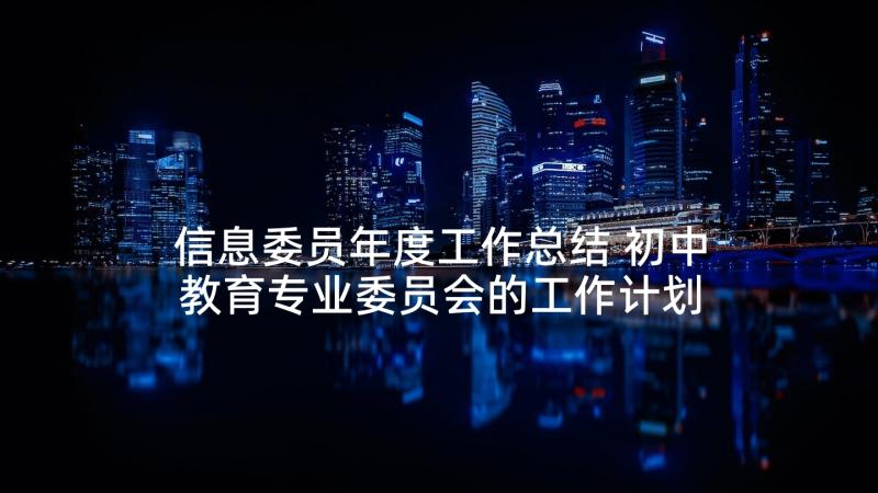 信息委员年度工作总结 初中教育专业委员会的工作计划(汇总5篇)