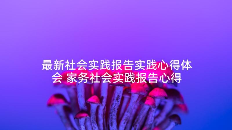 最新社会实践报告实践心得体会 家务社会实践报告心得体会(优质8篇)