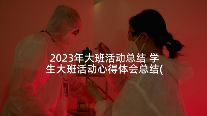 2023年大班活动总结 学生大班活动心得体会总结(优秀5篇)