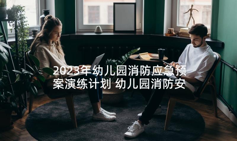 2023年幼儿园消防应急预案演练计划 幼儿园消防安全工作计划(精选9篇)