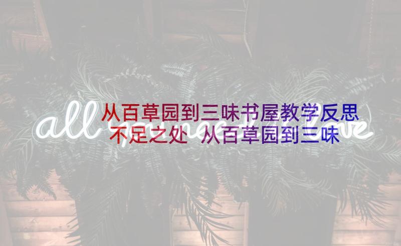 从百草园到三味书屋教学反思不足之处 从百草园到三味书屋的教学反思(大全5篇)