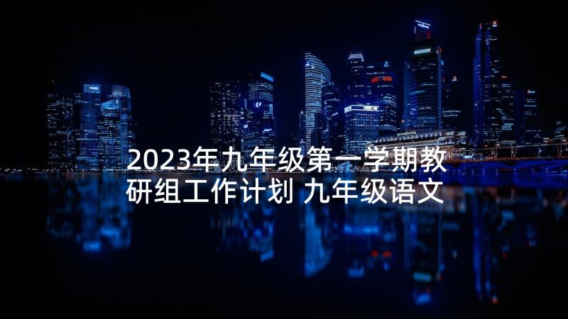 2023年九年级第一学期教研组工作计划 九年级语文个人教研工作计划(模板10篇)