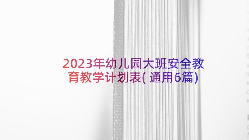 2023年幼儿园大班安全教育教学计划表(通用6篇)