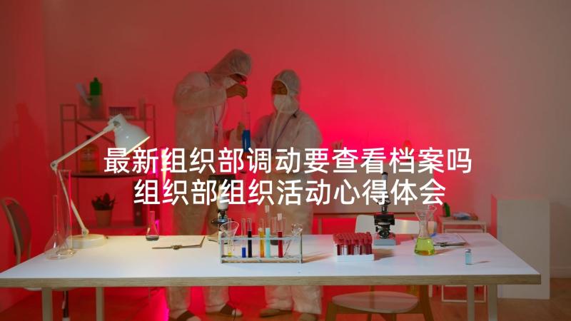 最新组织部调动要查看档案吗 组织部组织活动心得体会(汇总6篇)