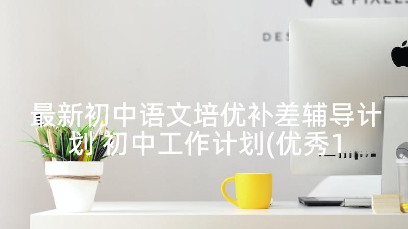 最新初中语文培优补差辅导计划 初中工作计划(优秀10篇)