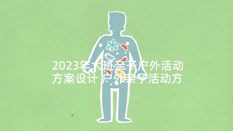 2023年大班亲子户外活动方案设计 户外亲子活动方案(大全7篇)