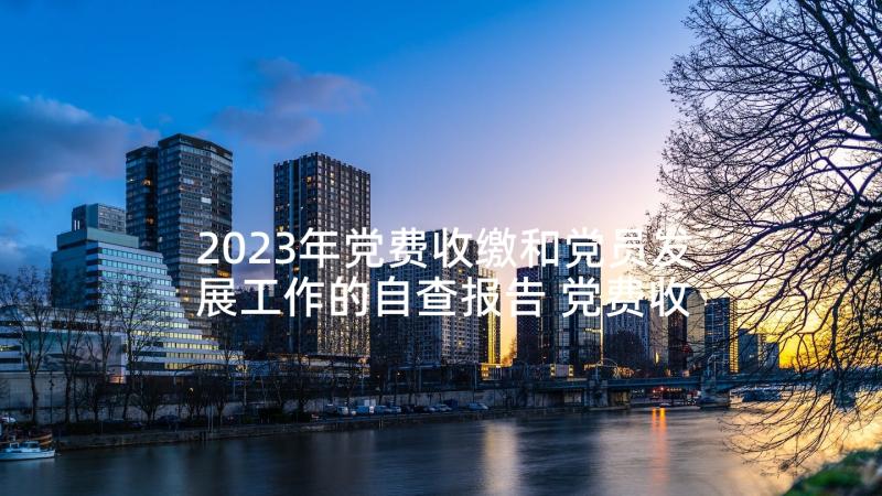 2023年党费收缴和党员发展工作的自查报告 党费收缴情况自查报告(优秀5篇)