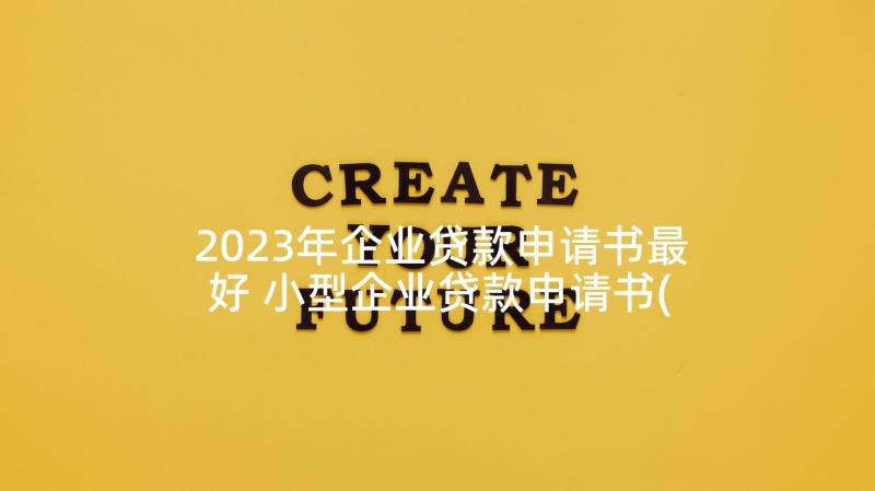 2023年企业贷款申请书最好 小型企业贷款申请书(模板5篇)