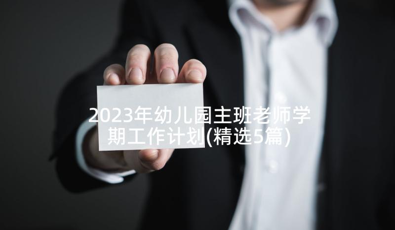 2023年幼儿园主班老师学期工作计划(精选5篇)