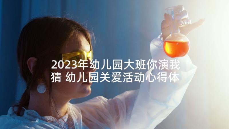 2023年幼儿园大班你演我猜 幼儿园关爱活动心得体会(大全10篇)