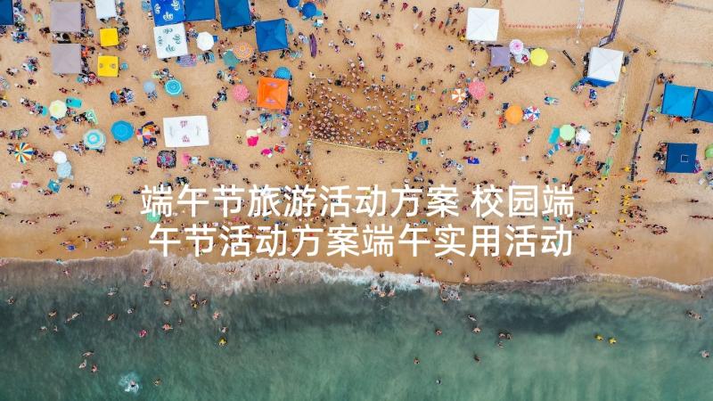 端午节旅游活动方案 校园端午节活动方案端午实用活动方案(实用8篇)