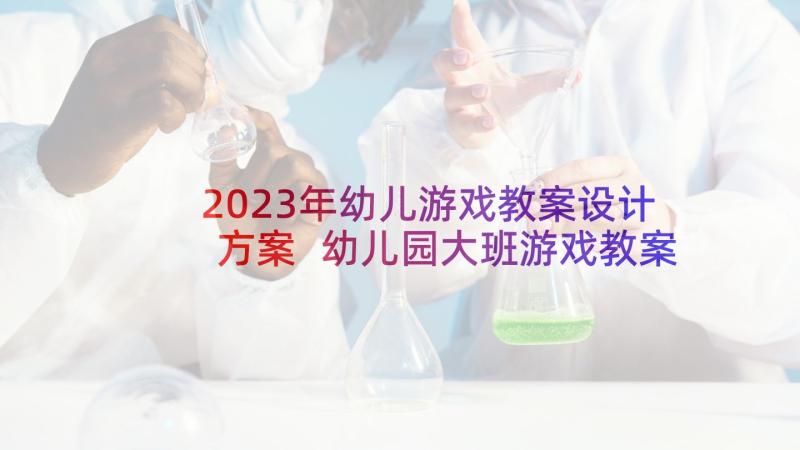 2023年幼儿游戏教案设计方案 幼儿园大班游戏教案(通用5篇)