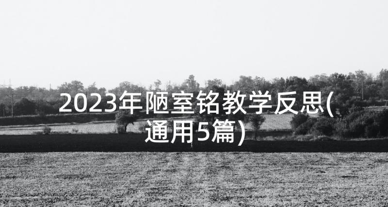 2023年陋室铭教学反思(通用5篇)