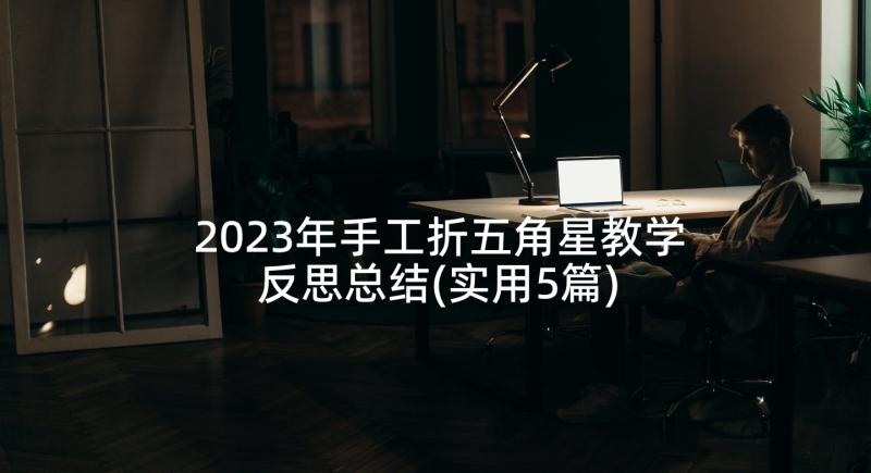 2023年手工折五角星教学反思总结(实用5篇)