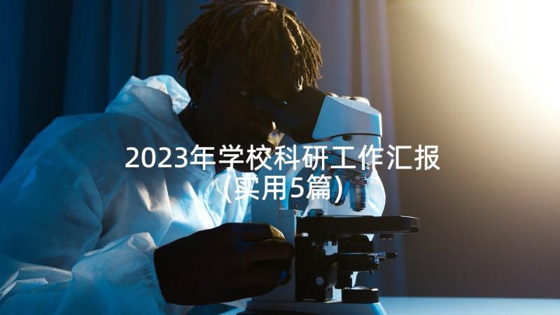 2023年学校科研工作汇报(实用5篇)