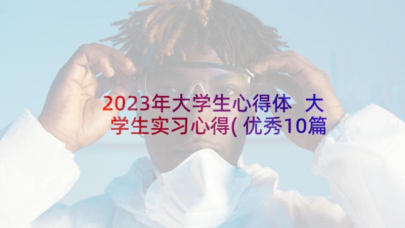 2023年大学生心得体 大学生实习心得(优秀10篇)