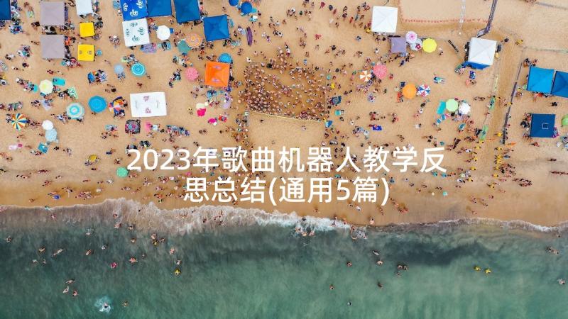 2023年歌曲机器人教学反思总结(通用5篇)