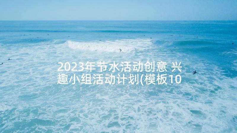 2023年节水活动创意 兴趣小组活动计划(模板10篇)