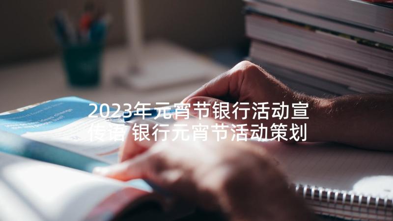 2023年元宵节银行活动宣传语 银行元宵节活动策划方案(通用5篇)