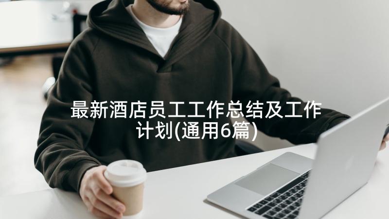 最新酒店员工工作总结及工作计划(通用6篇)