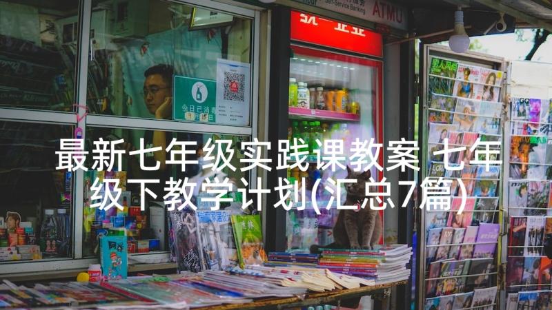 最新七年级实践课教案 七年级下教学计划(汇总7篇)