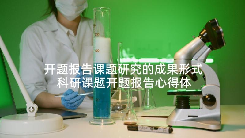 开题报告课题研究的成果形式 科研课题开题报告心得体会(通用6篇)