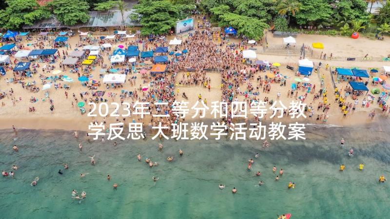 2023年二等分和四等分教学反思 大班数学活动教案二等分(汇总5篇)