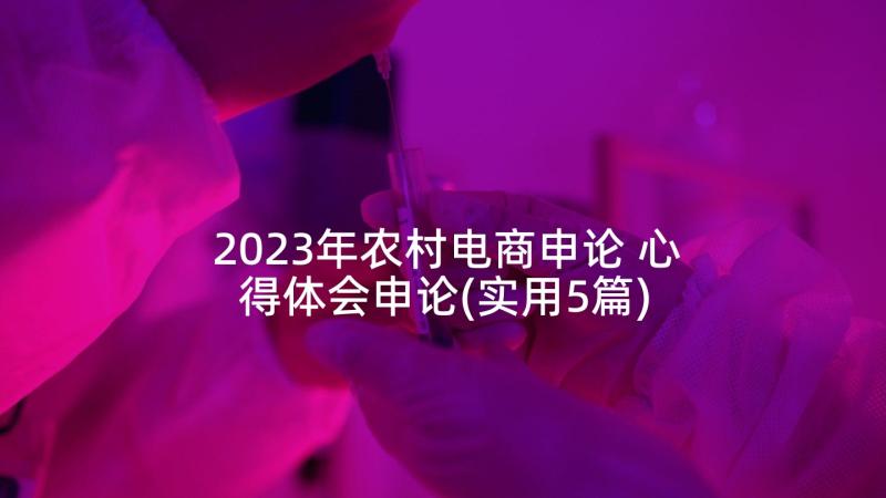 2023年农村电商申论 心得体会申论(实用5篇)