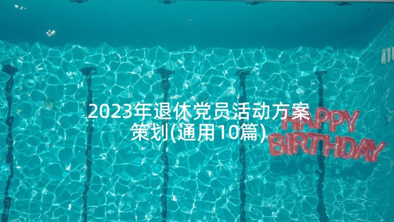 2023年退休党员活动方案策划(通用10篇)