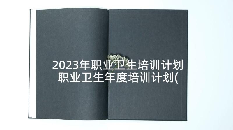 2023年职业卫生培训计划 职业卫生年度培训计划(精选5篇)