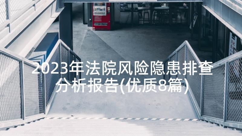 2023年法院风险隐患排查分析报告(优质8篇)