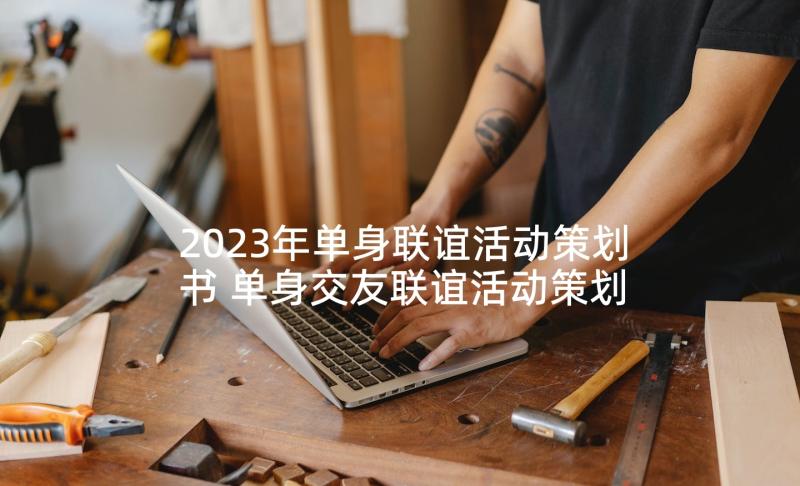 2023年单身联谊活动策划书 单身交友联谊活动策划(精选5篇)