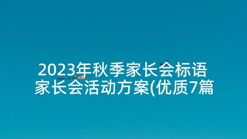 2023年秋季家长会标语 家长会活动方案(优质7篇)