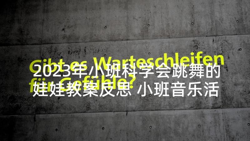 2023年小班科学会跳舞的娃娃教案反思 小班音乐活动洋娃娃和小熊跳舞教案(通用5篇)