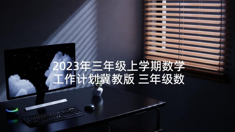 2023年三年级上学期数学工作计划冀教版 三年级数学工作计划(大全9篇)