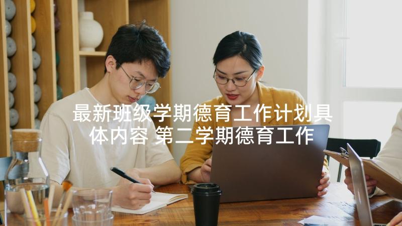 最新班级学期德育工作计划具体内容 第二学期德育工作计划(模板5篇)