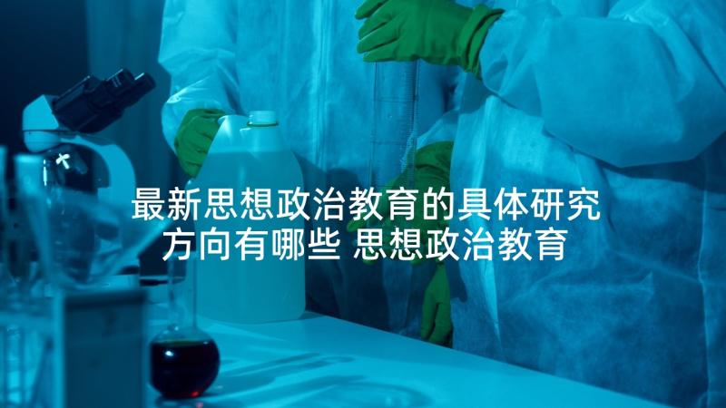 最新思想政治教育的具体研究方向有哪些 思想政治教育专业毕业论文(优秀5篇)