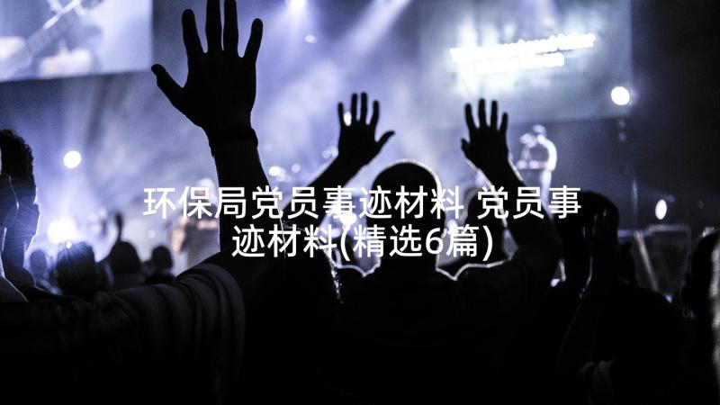 环保局党员事迹材料 党员事迹材料(精选6篇)