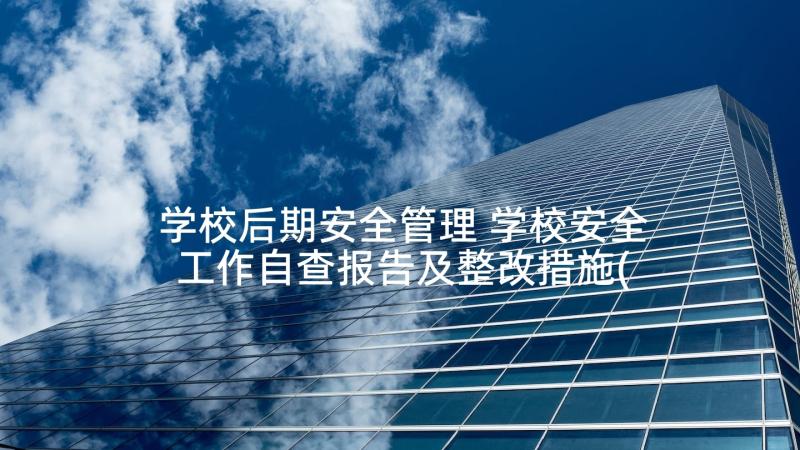 学校后期安全管理 学校安全工作自查报告及整改措施(汇总5篇)