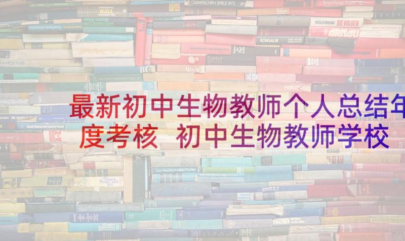 最新初中生物教师个人总结年度考核 初中生物教师学校考核总结(精选5篇)