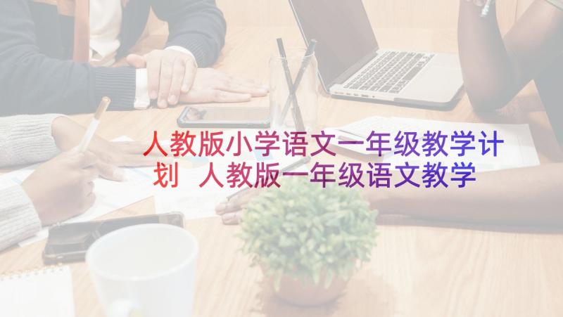 人教版小学语文一年级教学计划 人教版一年级语文教学计划(实用6篇)