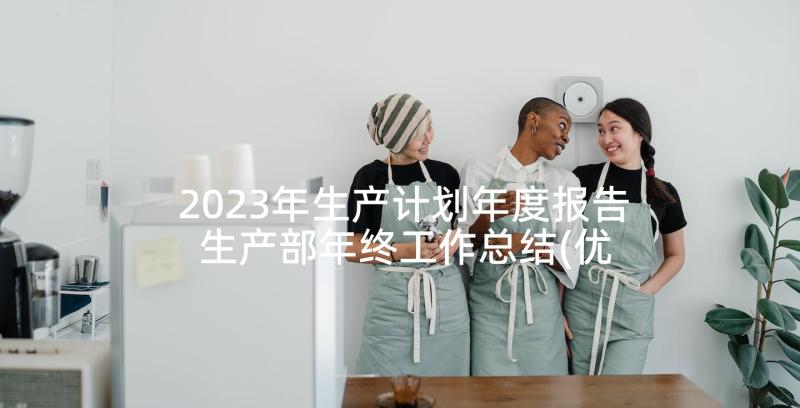 2023年生产计划年度报告 生产部年终工作总结(优秀6篇)