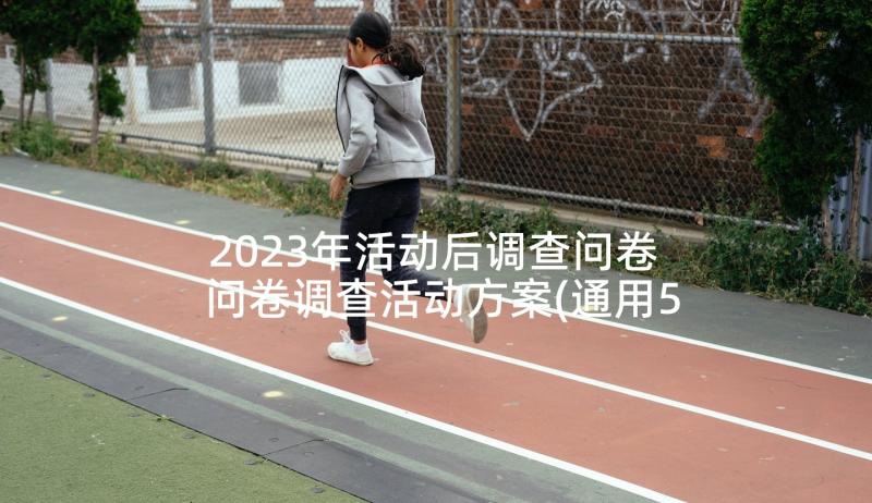 2023年活动后调查问卷 问卷调查活动方案(通用5篇)