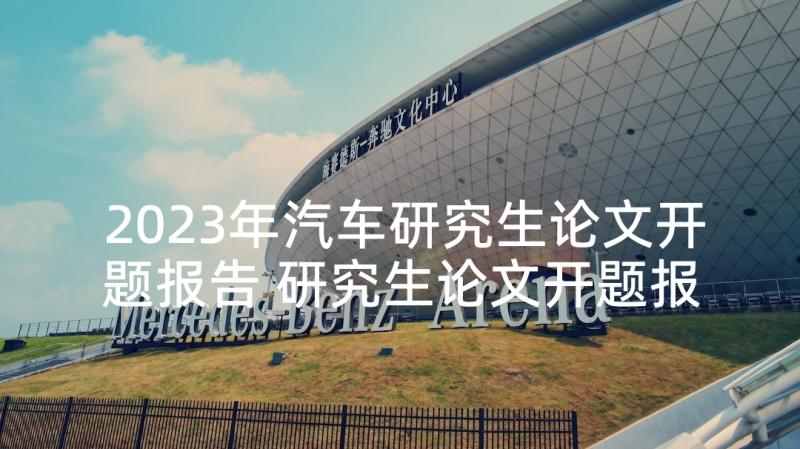 2023年汽车研究生论文开题报告 研究生论文开题报告(通用7篇)