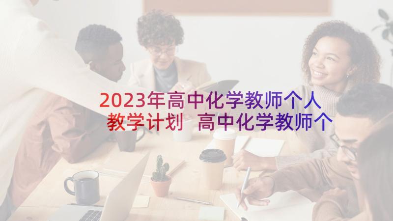 2023年高中化学教师个人教学计划 高中化学教师个人教学工作计划(通用9篇)