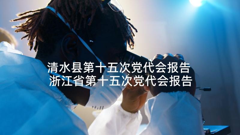 清水县第十五次党代会报告 浙江省第十五次党代会报告心得体会(模板5篇)