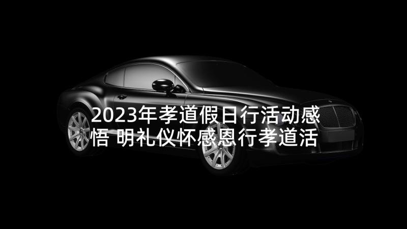 2023年孝道假日行活动感悟 明礼仪怀感恩行孝道活动方案(优秀5篇)