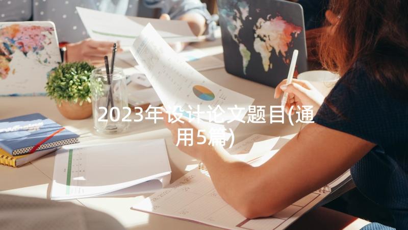 2023年设计论文题目(通用5篇)